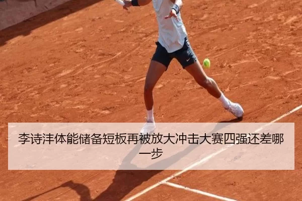 李诗沣体能储备短板再被放大冲击大赛四强还差哪一步